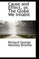 Cause and Effect; Or, the Globe We Inhabit 1104046695 Book Cover