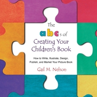 The ABC's of Creating Your Children's Book: How to Write, Illustrate, Design, Publish, and Market Your Picture Book 1985197537 Book Cover