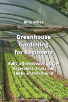 Greenhouse Gardening for Beginners: Build a Greenhouse & Grow Vegetables, Fruits and Herbs all Year Round 9993604763 Book Cover