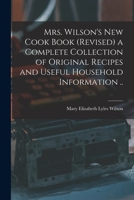 Mrs. Wilson's new Cookbook (revised) a Complete Collection of Original Recipes and Useful Household Information .. 1017016186 Book Cover