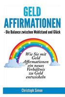 Geld Affirmationen - Die Balance zwischen Wohlstand und Glueck: Wie Sie mit Geld Affirmationen ein neues Verhaeltnis zu Geld entwickeln 1546963553 Book Cover