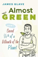 Almost Green: How I Saved 1/6th of a Billionth of the Planet 1632202972 Book Cover