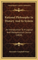 Rational philosophy in history and in system: An introduction to a logical and metaphysical course (Burt Franklin research & source works series. Philosophy & religious history monographs) 1104371294 Book Cover