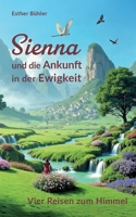 Sienna und die Ankunft in der Ewigkeit: Vier Reisen zum Himmel (German Edition) 3769352564 Book Cover