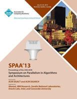 Spaa 13 Proceedings of the 25th ACM Symposium on Parallelism in Algorithms and Architectures 1450315720 Book Cover