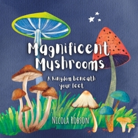 Magnificent Mushrooms: A kingdom beneath your feet B0BYM4QWR4 Book Cover