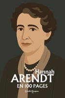 Hannah Arendt : l'essentiel de sa pensée en 100 pages: Repensez l’action, le pouvoir et la responsabilité, affrontez la banalité du mal, défendez la pluralité et le débat public (French Edition) B0FF9F65KV Book Cover