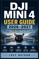 DJI Mini 4 User Guide 2026–2027: The Complete Beginner-to-Advanced Manual for Flying, Camera Control,Intelligent Modes, and Aerial Footage Mastery B0HBLNZMRP Book Cover