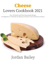 Cheese Lovers Cookbook 2021: Over 100 Quick and Tasty Homemade Recipes for Beginners to Celebrate the Beauty of Cheese in All its Delicious Variety! 1803118881 Book Cover