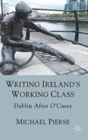 Writing Ireland's Working Class: Dublin After O'Casey 0230272274 Book Cover