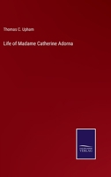 Life of Madame Catharine Adorna, Including Some Leading Facts and Traits in Her Religious Experience, Together With Explanations and Remarks, Tending to Illustrate the Doctrine of Holiness 1021984248 Book Cover