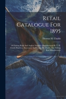 Retail Catalogue For 1895: Of Fishing Rods And Anglers' Supplies Manufactured By T. H. Chubb Rod Co., Successors To Thomas H. Chubb, The Fishing Rod Manufacturer 1021208604 Book Cover
