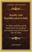 Royalty and Republicanism in Italy; Or Notes and Documents Relating to the Lombard Insurrection, and to the Royal War of 1848 1103453688 Book Cover