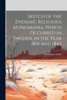 Sketch of the Epidemic Religious Monomania, Which Occurred in Sweden, in the Year 1841 and 1842 102192556X Book Cover