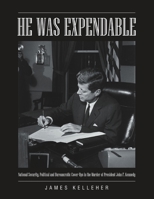 He Was Expendable: National Security, Political and Bureaucratic Cover-Ups in the Murder of President John F. Kennedy 1483416097 Book Cover