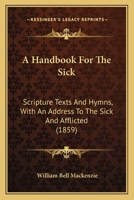 A Handbook For The Sick: Scripture Texts And Hymns, With An Address To The Sick And Afflicted 1164529781 Book Cover