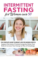 Intermittent Fasting for Women over 50: The Complete Guide to Weight Loss For Women Over 50 - Support Hormones, Promote Longevity, Detox Your Body & Increase Your Energy by Way of Autophagy B087SJVWP4 Book Cover