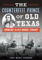The Counterfeit Prince of Old Texas: Swindling Slaver Monroe Edwards 1467117870 Book Cover