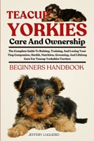 TEACUP YORKIES CARE AND OWNERSHIP: The Complete Guide To Raising, Training, And Loving Your Tiny Companion, Health, Nutrition, Grooming, And Lifelong Care For Teacup Yorkshire Terriers B0FJSF5G3Y Book Cover