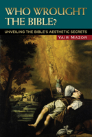 Who Wrought the Bible?: Unveiling the Bible's Aesthetic Secrets 0299228444 Book Cover