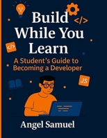 Build While You Learn: A Student’s Practical Guide to Creating Projects, Mastering Skills, and Growing Along the Way B0FH6QYLSP Book Cover