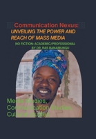The Communication Nexus: Unveiling the Power and Reach of Mass Media: Exploring the Multifaceted Influence of Mass Communication Across Societies and Industries B0DWF682MS Book Cover
