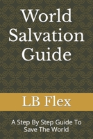 World Salvation Guide: A Step By Step Guide To Save The World B0C87GPJS2 Book Cover