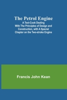 The Petrol Engine; a Text-book Dealing With the Principles of Design and Construction, With a Special Chapter on the Two-stroke Engine 9357729321 Book Cover