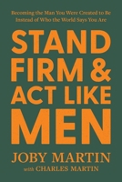 Stand Firm and Act Like Men: Becoming the Man You Were Created to Be Instead of Who the World Says You Are 1546008217 Book Cover