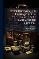 Etude Historique, & Pratique Sur La Prophylaxie Et Le Traitement Du Cholera: Basee Sur Les Observations Fournies Par L'Epidemie de Marseille, 1884 1144863562 Book Cover