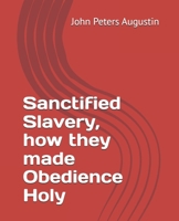 Sanctified Slavery, how they made Obedience Holy B0FKY2927Z Book Cover