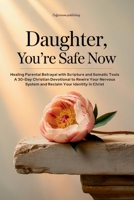 Daughter, You’re Safe Now: Healing Parental Betrayal with Scripture and Somatic Tools: A 30-Day Christian Devotional to Rewire Your Nervous System and ... Identity in Christ (Christian Devotionals) B0FBM8WKT5 Book Cover