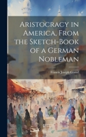 Aristocracy in America, From the Sketch-Book of a German Nobleman 1022828762 Book Cover