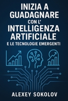 Inizia a guadagnare con l’Intelligenza Artificiale e le tecnologie emergenti: Strategie, strumenti e idee concrete per trasformare l’innovazione in reddito reale (Italian Edition) B0FS7YWDLN Book Cover
