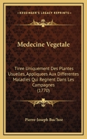 Medecine Vegetale: Tiree Uniquement Des Plantes Usuelles, Appliquees Aux Differentes Maladies Qui Regnent Dans Les Campagnes (1770) 1104997789 Book Cover