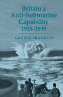 Britain's Anti-submarine Capability 1919-1939 0415761395 Book Cover