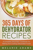 365 Days Of Dehydrator Recipes: A Complete Dehydrator Cookbook For Making And Cooking Dehydrated Foods 1393640621 Book Cover