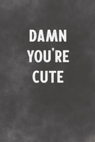 Damn You're Cute: Lined Notebook - Better Than A Lovers Greeting Card 1675703094 Book Cover