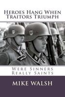 Heroes Hang when Traitors Triumph: Heroes Hang when Traitors Triumph questions the wisdom of vilifying Europe's most gifted men simply because they opposed England's war against Germany. 1507723830 Book Cover