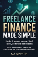 FREELANCE FINANCE MADE SIMPLE: Master Irregular Income, Slash Taxes, and Build Real Wealth B0GZNRX68Y Book Cover