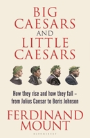 Big Caesars and Little Caesars : How They Rise and How They Fall - from Julius Caesar to Boris Johnson 1399409727 Book Cover