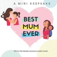 Best Mum Ever - A Mini Keepsake Fill in the Blanks Memory Maker Book: The perfect gift for mum's birthday, Mother's Day or Christmas that she will che B092C8TMDG Book Cover