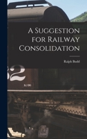 A Suggestion for Railway Consolidation 1014911494 Book Cover