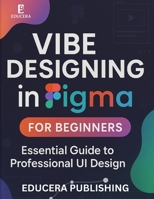 Vibe Designing in Figma for Beginners: Essential Guide to Professional UI Design (Educera AI Reliability Series) B0FS7ZD844 Book Cover