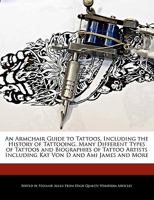 An Armchair Guide to Tattoos, Including the History of Tattooing, Many Different Types of Tattoos and Biographies of Tattoo Artists Including Kat Von D and Ami James and More 1241103607 Book Cover