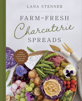 Farm-Fresh Charcuterie Spreads: 40 Boards to Enjoy with Family and Friends 073698917X Book Cover