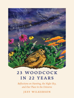 23 Woodcock in 22 Years: Reflections on Hunting, the Night Sky, and Our Place in the Universe 1609389875 Book Cover