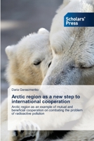 Arctic region as a new step to international cooperation: Arctic region as an example of mutual and beneficial cooperation on combating the problem of radioactive pollution 613895758X Book Cover