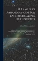 J.H. Lambert's Abhandlungen Zur Bahnbestimmung Der Cometen: Insigniores Orbitae Cometarum Proprietates (1761) Observations Sur L'orbite Apparente Des ... Der Mathematik (1772) 1018467505 Book Cover