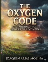 THE OXIGEN CODE: DECIPHERING FROM GENESIS TO REVELATION B0HK6WL415 Book Cover